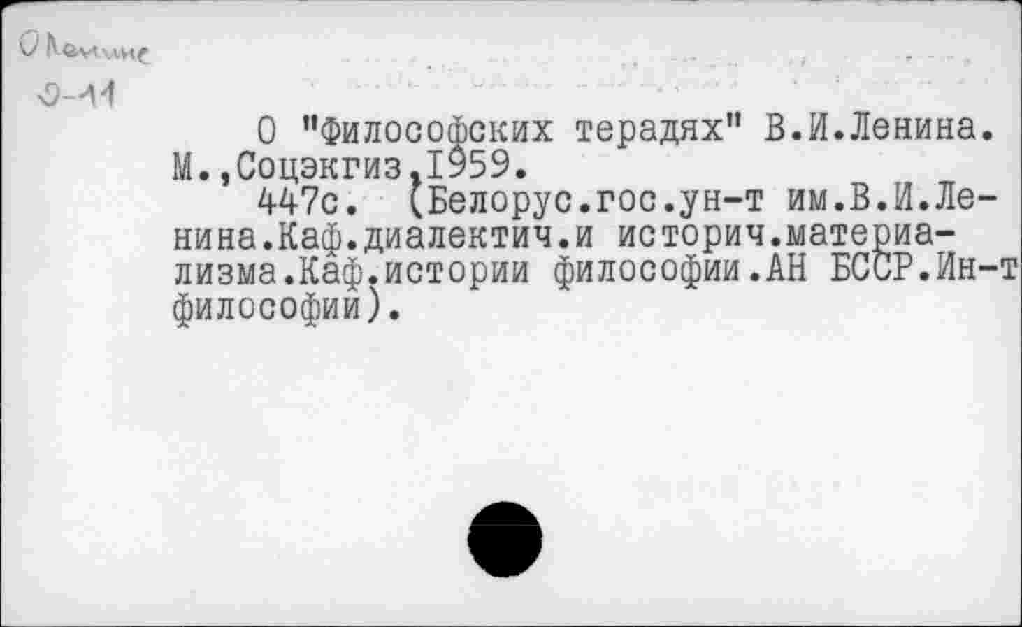 ﻿
О ’’Философских терадях” В.И.Ленина. М.,Соцэкгиз.1959.
447с. (Белорус.гос.ун-т им.В.И.Ле-нина.Каф.диалектич.и историч.материализма.Каф.истории философии.АН БССР.Ин-т философии).